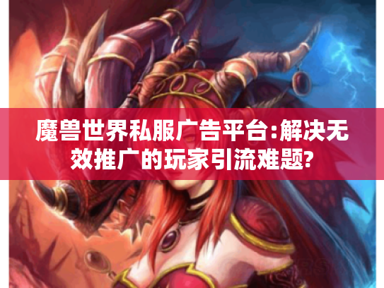 魔兽世界私服广告平台:解决无效推广的玩家引流难题?