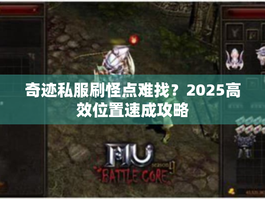 奇迹私服刷怪点难找？2025高效位置速成攻略