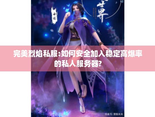 完美烈焰私服:如何安全加入稳定高爆率的私人服务器?