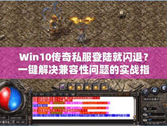 Win10传奇私服登陆就闪退?一键解决兼容性问题的实战指南 Win10传奇私服登陆就闪退?一键解决兼容性问题的实战指南