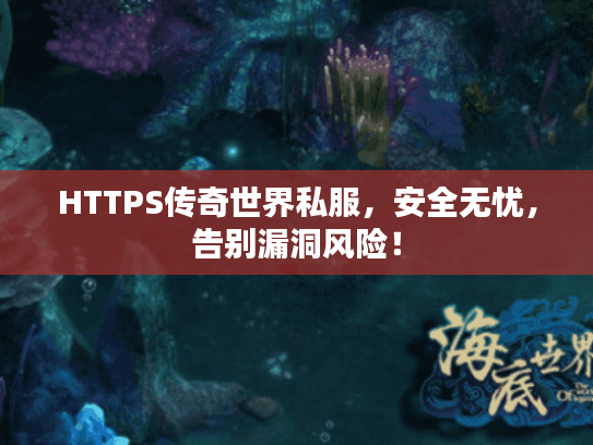 HTTPS传奇世界私服，安全无忧，告别漏洞风险！