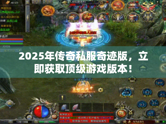 2025年传奇私服奇迹版，立即获取顶级游戏版本！