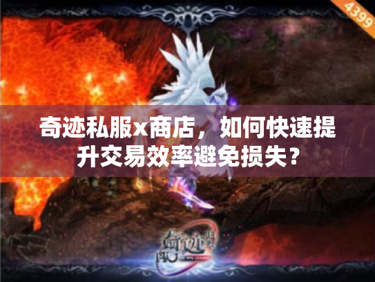 奇迹私服x商店,如何快速提升交易效率避免损失? 奇迹私服x商店,如何快速提升交易效率避免损失?
