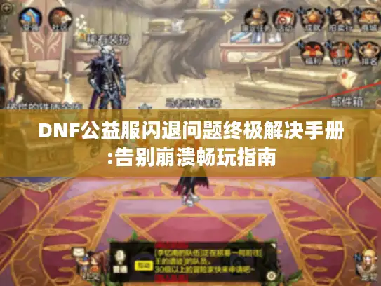 DNF公益服闪退问题终极解决手册:告别崩溃畅玩指南