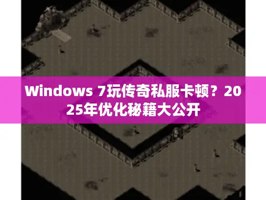 Windows 7玩传奇私服卡顿?2025年优化秘籍大公开 Windows 7玩传奇私服卡顿?2025年优化秘籍大公开