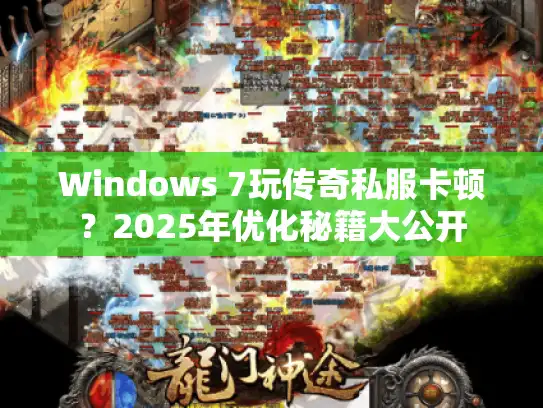 Windows 7玩传奇私服卡顿?2025年优化秘籍大公开 Windows 7玩传奇私服卡顿?2025年优化秘籍大公开