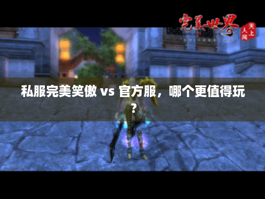 私服完美笑傲 vs 官方服,哪个更值得玩? 私服完美笑傲 vs 官方服,哪个更值得玩?