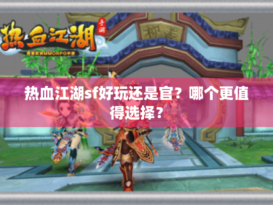 热血江湖sf好玩还是官?哪个更值得选择? 热血江湖sf好玩还是官?哪个更值得选择?