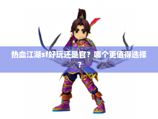 热血江湖sf好玩还是官?哪个更值得选择? 热血江湖sf好玩还是官?哪个更值得选择?