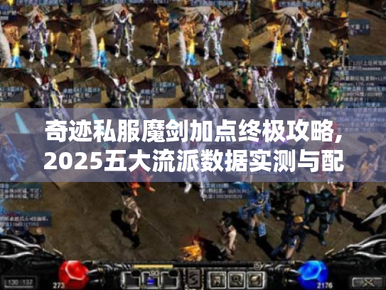 奇迹私服魔剑加点终极攻略,2025五大流派数据实测与配装拆解 奇迹私服魔剑加点终极攻略,2025五大流派数据实测与配装拆解