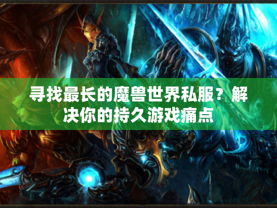 寻找最长的魔兽世界私服?解决你的持久游戏痛点 寻找最长的魔兽世界私服?解决你的持久游戏痛点