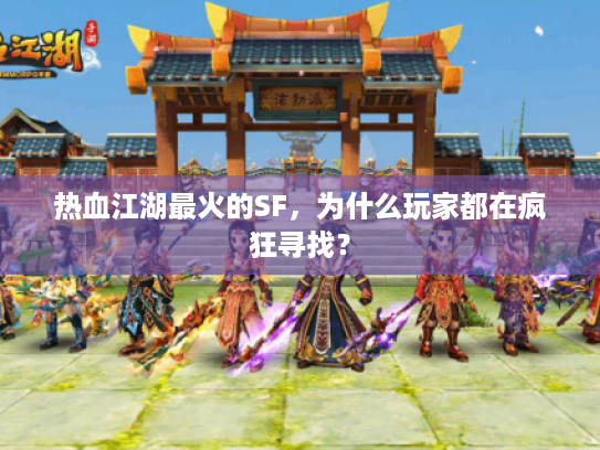 热血江湖最火的SF,为什么玩家都在疯狂寻找? 热血江湖最火的SF,为什么玩家都在疯狂寻找?