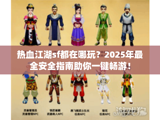 热血江湖sf都在哪玩?2025年最全安全指南助你一键畅游! 热血江湖sf都在哪玩?2025年最全安全指南助你一键畅游!