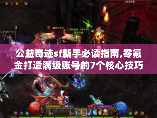 公益奇迹sf新手必读指南,零氪金打造满级账号的7个核心技巧 公益奇迹sf新手必读指南,零氪金打造满级账号的7个核心技巧
