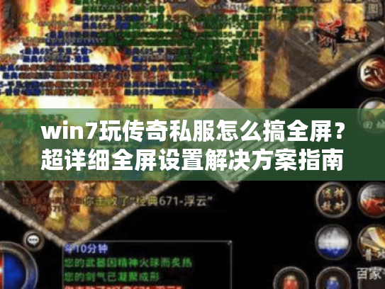 win7玩传奇私服怎么搞全屏?超详细全屏设置解决方案指南 win7玩传奇私服怎么搞全屏?超详细全屏设置解决方案指南
