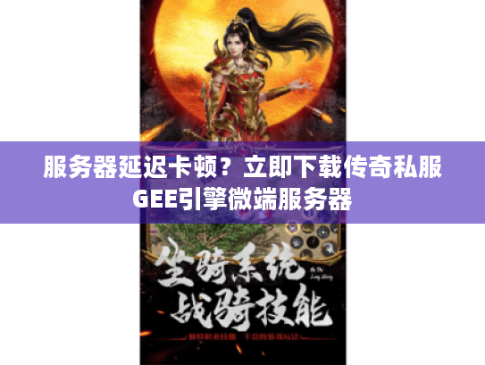 服务器延迟卡顿?立即下载传奇私服GEE引擎微端服务器 服务器延迟卡顿?立即下载传奇私服GEE引擎微端服务器