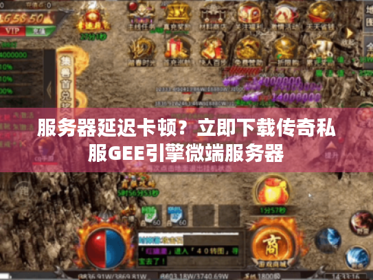 服务器延迟卡顿?立即下载传奇私服GEE引擎微端服务器 服务器延迟卡顿?立即下载传奇私服GEE引擎微端服务器