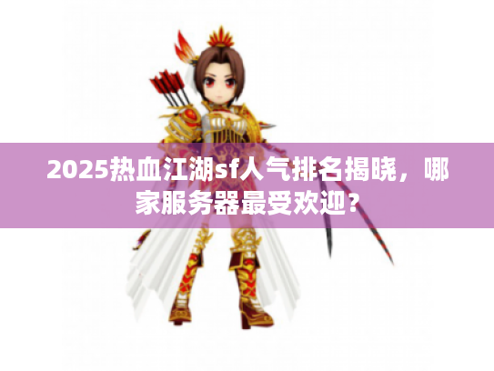 2025热血江湖sf人气排名揭晓,哪家服务器最受欢迎? 2025热血江湖sf人气排名揭晓,哪家服务器最受欢迎?
