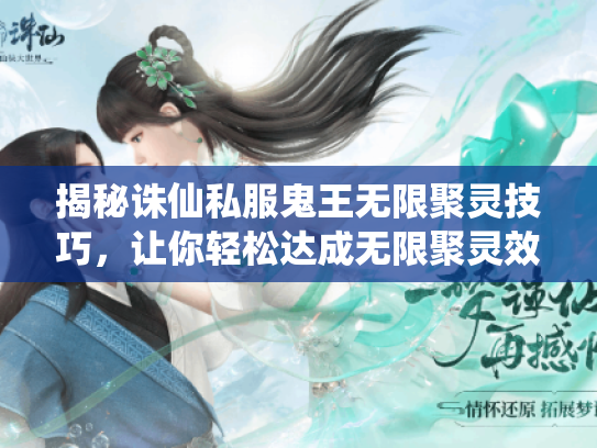 揭秘诛仙私服鬼王无限聚灵技巧,让你轻松达成无限聚灵效果! 揭秘诛仙私服鬼王无限聚灵技巧,让你轻松达成无限聚灵效果!