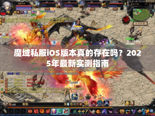 魔域私服iOS版本真的存在吗?2025年最新实测指南 魔域私服iOS版本真的存在吗?2025年最新实测指南