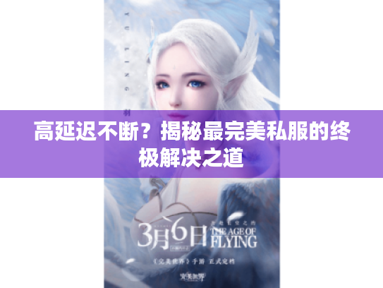 高延迟不断?揭秘最完美私服的终极解决之道 高延迟不断?揭秘最完美私服的终极解决之道