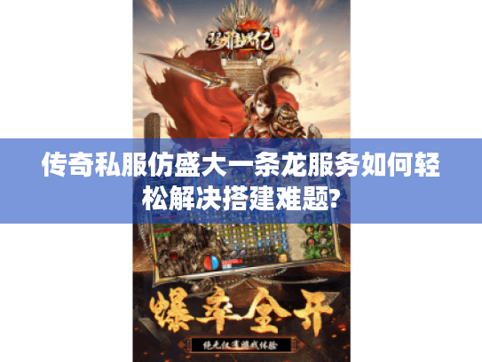 传奇私服仿盛大一条龙服务如何轻松解决搭建难题? 传奇私服仿盛大一条龙服务如何轻松解决搭建难题?