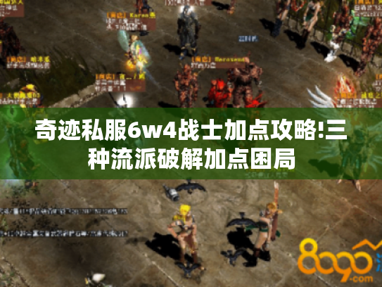 奇迹私服6w4战士加点攻略!三种流派破解加点困局