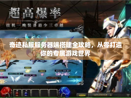 奇迹私服服务器端搭建全攻略，从零打造你的专属游戏世界