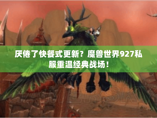 厌倦了快餐式更新?魔兽世界927私服重温经典战场! 厌倦了快餐式更新?魔兽世界927私服重温经典战场!