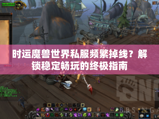 时运魔兽世界私服频繁掉线?解锁稳定畅玩的终极指南 时运魔兽世界私服频繁掉线?解锁稳定畅玩的终极指南