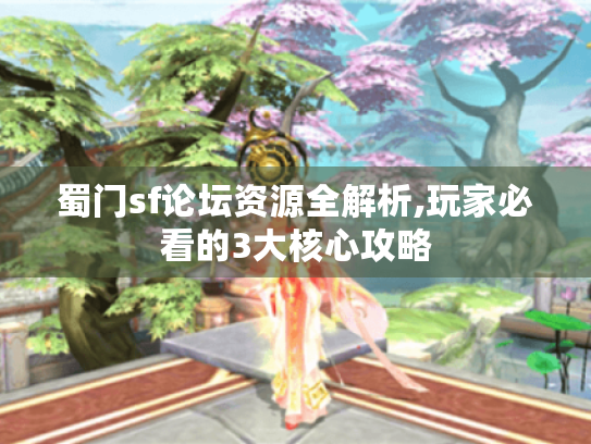 蜀门sf论坛资源全解析,玩家必看的3大核心攻略 蜀门sf论坛资源全解析,玩家必看的3大核心攻略