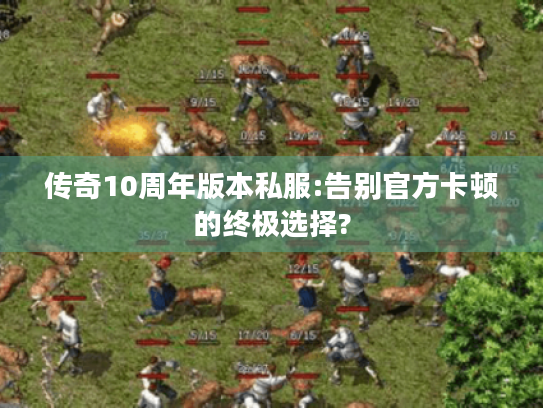 传奇10周年版本私服:告别官方卡顿的终极选择?