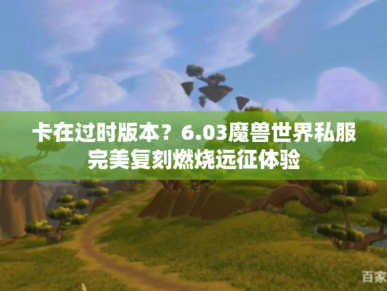 卡在过时版本?6.03魔兽世界私服完美复刻燃烧远征体验 卡在过时版本?6.03魔兽世界私服完美复刻燃烧远征体验