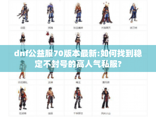 dnf公益服70版本最新:如何找到稳定不封号的高人气私服? dnf公益服70版本最新:如何找到稳定不封号的高人气私服?