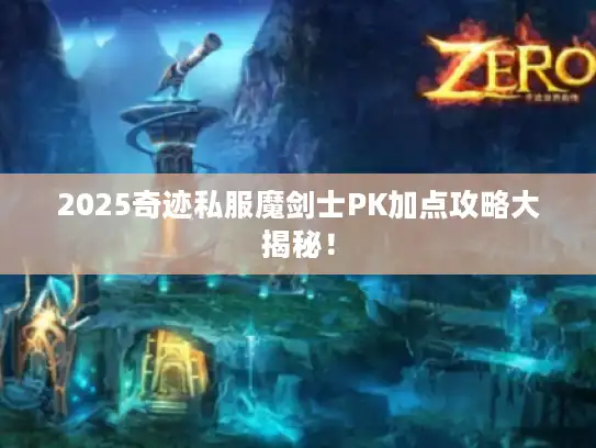 2025奇迹私服魔剑士PK加点攻略大揭秘！