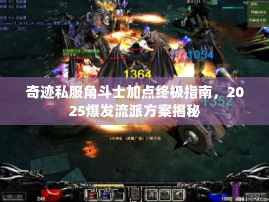 奇迹私服角斗士加点终极指南,2025爆发流派方案揭秘 奇迹私服角斗士加点终极指南,2025爆发流派方案揭秘