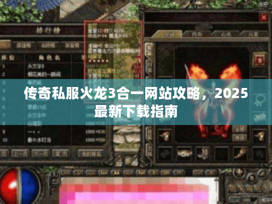 传奇私服火龙3合一网站攻略,2025最新下载指南 传奇私服火龙3合一网站攻略,2025最新下载指南