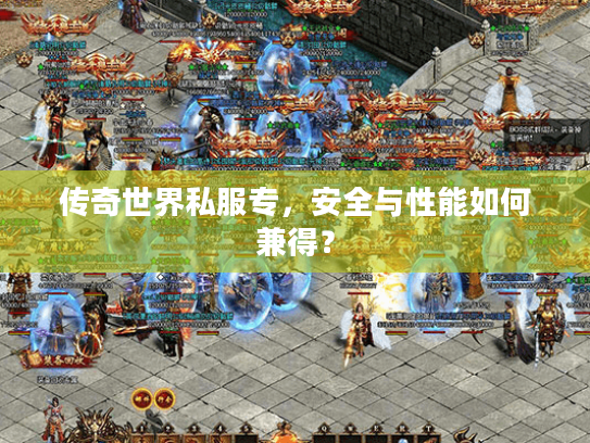 传奇世界私服专,安全与性能如何兼得? 传奇世界私服专,安全与性能如何兼得?