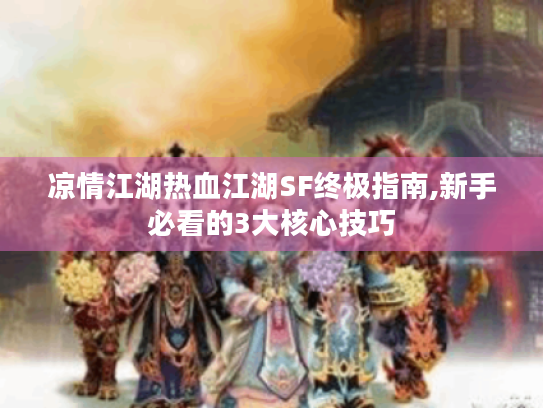 凉情江湖热血江湖SF终极指南,新手必看的3大核心技巧