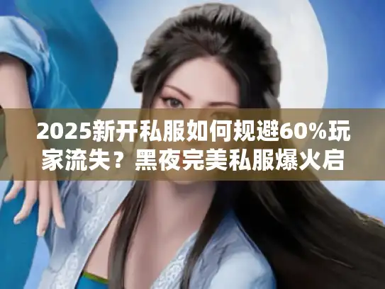 2025新开私服如何规避60%玩家流失？黑夜完美私服爆火启示