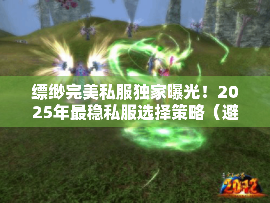 缥缈完美私服独家曝光!2025年最稳私服选择策略(避坑指南) 缥缈完美私服独家曝光!2025年最稳私服选择策略(避坑指南)