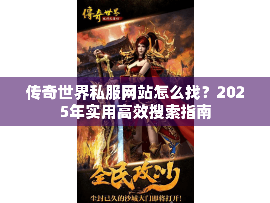 传奇世界私服网站怎么找?2025年实用高效搜索指南 传奇世界私服网站怎么找?2025年实用高效搜索指南