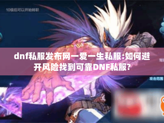 dnf私服发布网一爱一生私服:如何避开风险找到可靠DNF私服? dnf私服发布网一爱一生私服:如何避开风险找到可靠DNF私服?