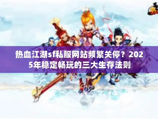 热血江湖sf私服网站频繁关停?2025年稳定畅玩的三大生存法则 热血江湖sf私服网站频繁关停?2025年稳定畅玩的三大生存法则