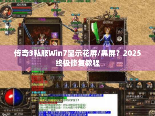 传奇3私服Win7显示花屏/黑屏?2025终极修复教程 传奇3私服Win7显示花屏/黑屏?2025终极修复教程