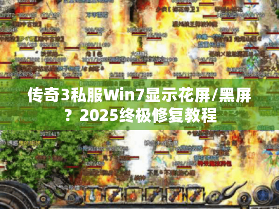 传奇3私服Win7显示花屏/黑屏?2025终极修复教程 传奇3私服Win7显示花屏/黑屏?2025终极修复教程