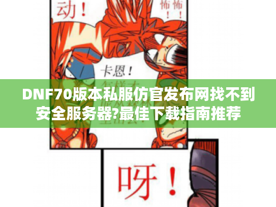 DNF70版本私服仿官发布网找不到安全服务器?最佳下载指南推荐