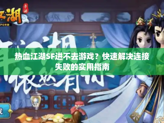 热血江湖SF进不去游戏?快速解决连接失败的实用指南 热血江湖SF进不去游戏?快速解决连接失败的实用指南