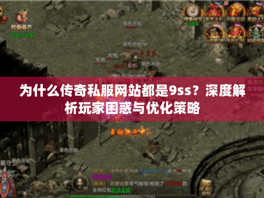为什么传奇私服网站都是9ss?深度解析玩家困惑与优化策略 为什么传奇私服网站都是9ss?深度解析玩家困惑与优化策略