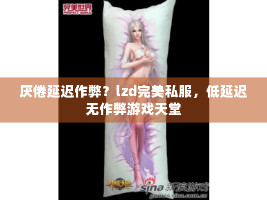 厌倦延迟作弊?lzd完美私服,低延迟无作弊游戏天堂 厌倦延迟作弊?lzd完美私服,低延迟无作弊游戏天堂